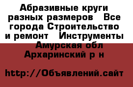 Абразивные круги разных размеров - Все города Строительство и ремонт » Инструменты   . Амурская обл.,Архаринский р-н